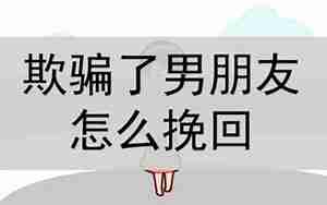 欺骗怎么挽回男友